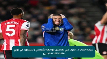 نتيجة المباراة.. تعرف على تفاصيل مواجهة تشيلسي وبرينتفورد في دوري 2025-2026 الإنجليزي